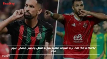 AS FAR vs Al Ahly.. تردد القنوات الناقلة لمباراة الأهلي والجيش الملكي اليوم مجانًا